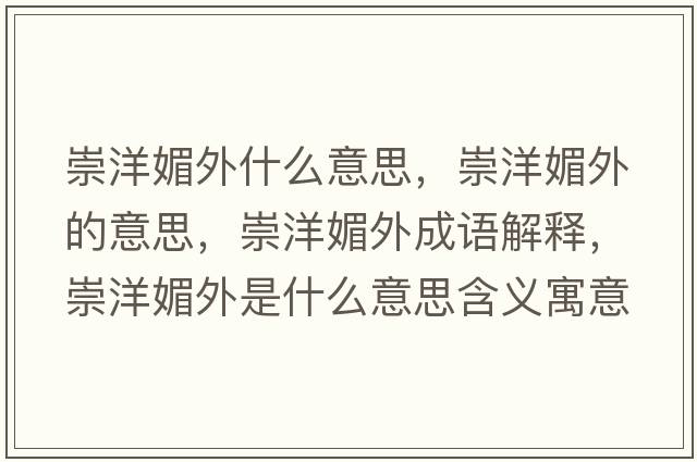 崇洋媚外什么意思，崇洋媚外的意思，崇洋媚外成語(yǔ)解釋?zhuān)缪竺耐馐鞘裁匆馑己x寓意