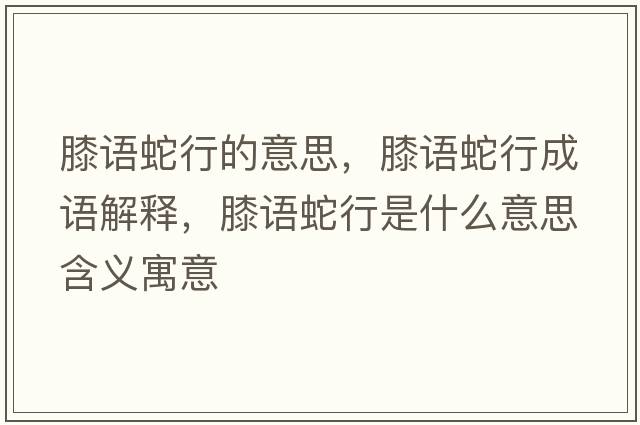 膝語(yǔ)蛇行的意思，膝語(yǔ)蛇行成語(yǔ)解釋?zhuān)フZ(yǔ)蛇行是什么意思含義寓意