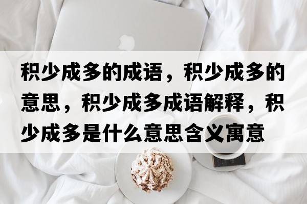 積少成多的成語(yǔ)，積少成多的意思，積少成多成語(yǔ)解釋?zhuān)e少成多是什么意思含義寓意