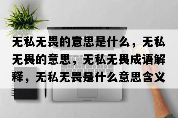 無(wú)私無(wú)畏的意思是什么，無(wú)私無(wú)畏的意思，無(wú)私無(wú)畏成語(yǔ)解釋?zhuān)瑹o(wú)私無(wú)畏是什么意思含義寓意