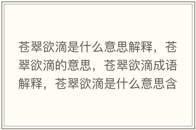 蒼翠欲滴是什么意思解釋?zhuān)n翠欲滴的意思，蒼翠欲滴成語(yǔ)解釋?zhuān)n翠欲滴是什么意思含義寓意