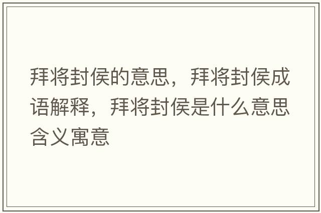 拜將封侯的意思，拜將封侯成語(yǔ)解釋?zhuān)輰⒎夂钍鞘裁匆馑己x寓意