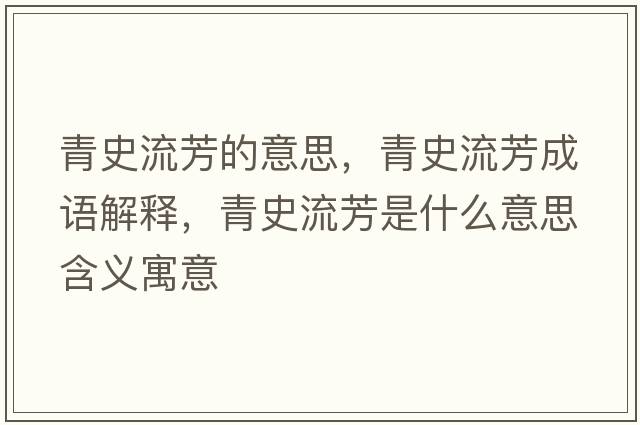 青史流芳的意思，青史流芳成語(yǔ)解釋?zhuān)嗍妨鞣际鞘裁匆馑己x寓意