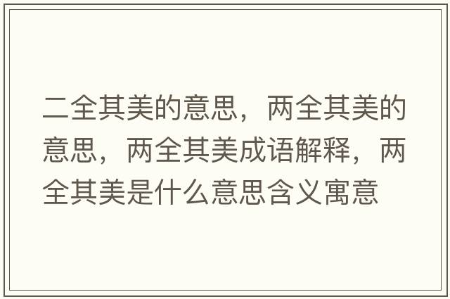二全其美的意思，兩全其美的意思，兩全其美成語(yǔ)解釋?zhuān)瑑扇涿朗鞘裁匆馑己x寓意