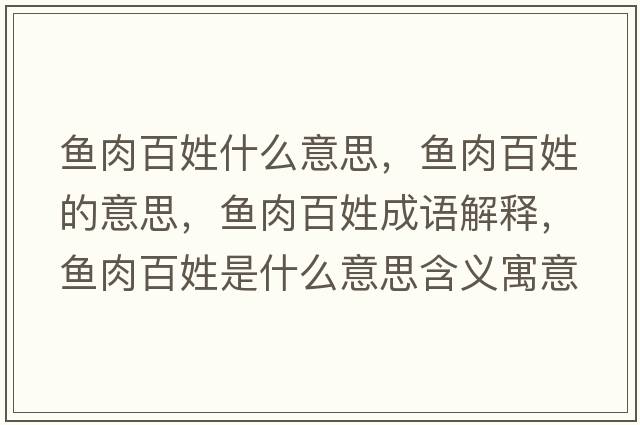 魚(yú)肉百姓什么意思，魚(yú)肉百姓的意思，魚(yú)肉百姓成語(yǔ)解釋?zhuān)~(yú)肉百姓是什么意思含義寓意