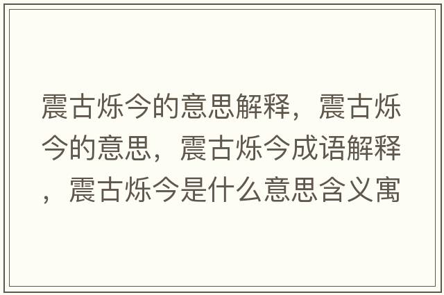 震古爍今的意思解釋?zhuān)鸸艩q今的意思，震古爍今成語(yǔ)解釋?zhuān)鸸艩q今是什么意思含義寓意
