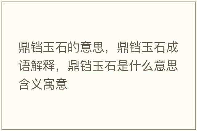 鼎鐺玉石的意思，鼎鐺玉石成語(yǔ)解釋?zhuān)﹁K玉石是什么意思含義寓意