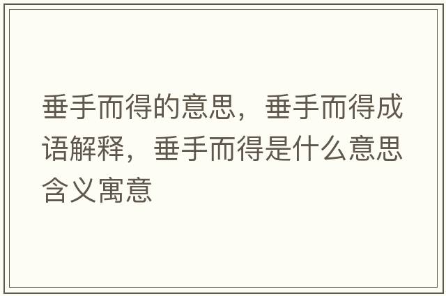垂手而得的意思，垂手而得成語(yǔ)解釋?zhuān)故侄檬鞘裁匆馑己x寓意