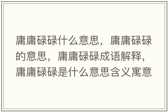 庸庸碌碌什么意思，庸庸碌碌的意思，庸庸碌碌成語(yǔ)解釋?zhuān)褂孤德凳鞘裁匆馑己x寓意