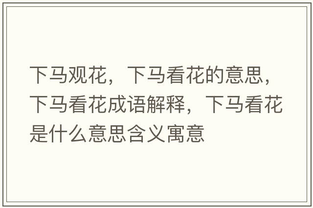 下馬觀(guān)花，下馬看花的意思，下馬看花成語(yǔ)解釋?zhuān)埋R看花是什么意思含義寓意