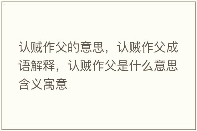 認賊作父的意思，認賊作父成語(yǔ)解釋?zhuān)J賊作父是什么意思含義寓意
