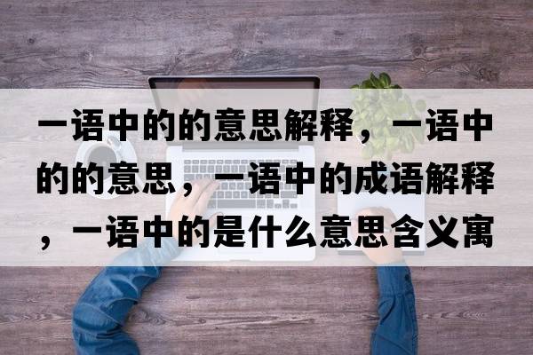 一語(yǔ)中的的意思解釋?zhuān)徽Z(yǔ)中的的意思，一語(yǔ)中的成語(yǔ)解釋?zhuān)徽Z(yǔ)中的是什么意思含義寓意