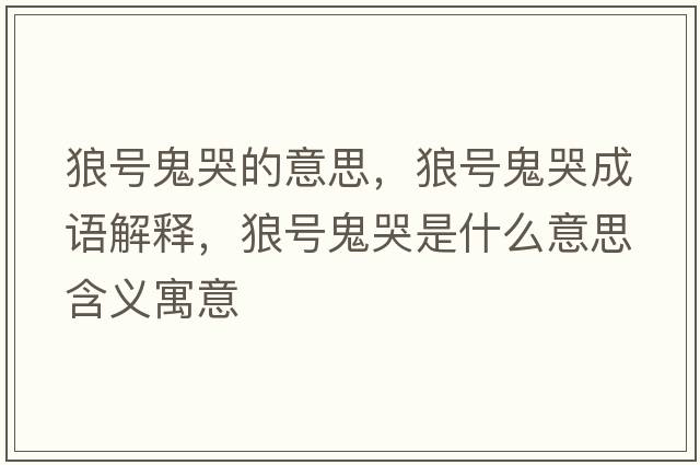 狼號鬼哭的意思，狼號鬼哭成語(yǔ)解釋?zhuān)翘柟砜奘鞘裁匆馑己x寓意