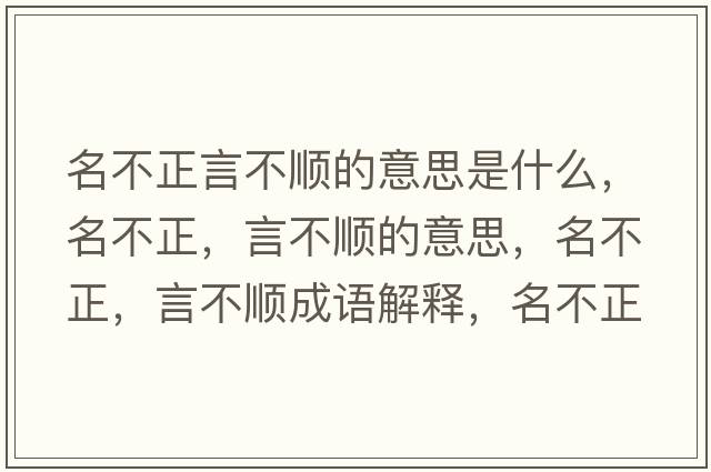 名不正言不順的意思是什么，名不正，言不順的意思，名不正，言不順成語(yǔ)解釋?zhuān)徽?，言不順是什么意思含義寓意