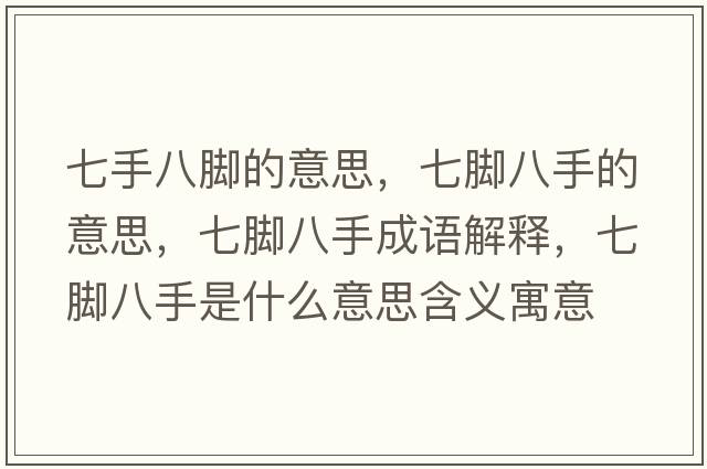 七手八腳的意思，七腳八手的意思，七腳八手成語(yǔ)解釋?zhuān)吣_八手是什么意思含義寓意