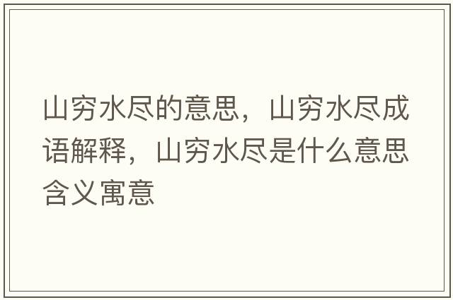 山窮水盡的意思，山窮水盡成語(yǔ)解釋?zhuān)礁F水盡是什么意思含義寓意