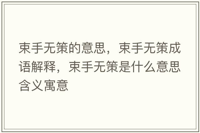 束手無(wú)策的意思，束手無(wú)策成語(yǔ)解釋?zhuān)譄o(wú)策是什么意思含義寓意