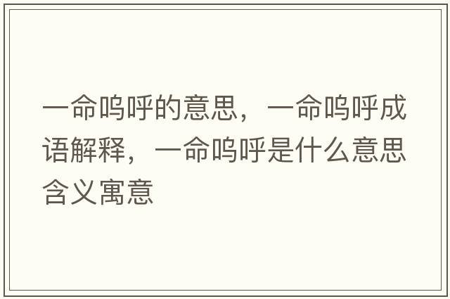 一命嗚呼的意思，一命嗚呼成語(yǔ)解釋?zhuān)幻鼏韬羰鞘裁匆馑己x寓意