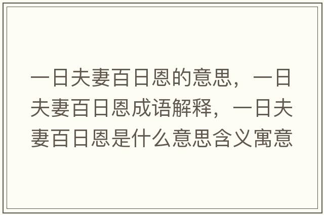一日夫妻百日恩的意思，一日夫妻百日恩成語(yǔ)解釋?zhuān)蝗辗蚱薨偃斩魇鞘裁匆馑己x寓意