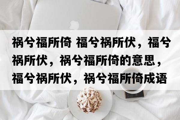 禍兮福所倚 福兮禍所伏，福兮禍所伏，禍兮福所倚的意思，福兮禍所伏，禍兮福所倚成語(yǔ)解釋?zhuān)Ｙ獾溗?，禍兮福所倚是什么意思含義寓意
