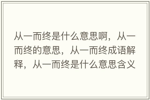 從一而終是什么意思啊，從一而終的意思，從一而終成語(yǔ)解釋?zhuān)瑥囊欢K是什么意思含義寓意
