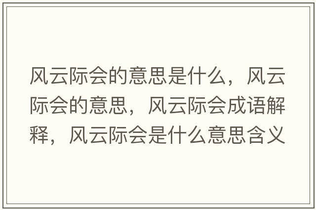 風(fēng)云際會(huì )的意思是什么，風(fēng)云際會(huì )的意思，風(fēng)云際會(huì )成語(yǔ)解釋?zhuān)L(fēng)云際會(huì )是什么意思含義寓意