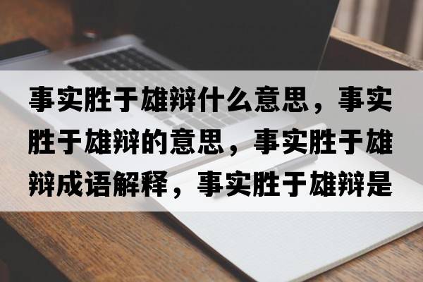 事實(shí)勝于雄辯什么意思，事實(shí)勝于雄辯的意思，事實(shí)勝于雄辯成語(yǔ)解釋?zhuān)聦?shí)勝于雄辯是什么意思含義寓意