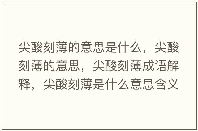 尖酸刻薄的意思是什么，尖酸刻薄的意思，尖酸刻薄成語(yǔ)解釋?zhuān)馑峥瘫∈鞘裁匆馑己x寓意