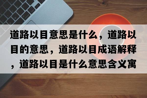 道路以目意思是什么，道路以目的意思，道路以目成語(yǔ)解釋?zhuān)缆芬阅渴鞘裁匆馑己x寓意
