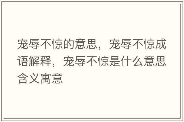 寵辱不驚的意思，寵辱不驚成語(yǔ)解釋?zhuān)瑢櫲璨惑@是什么意思含義寓意