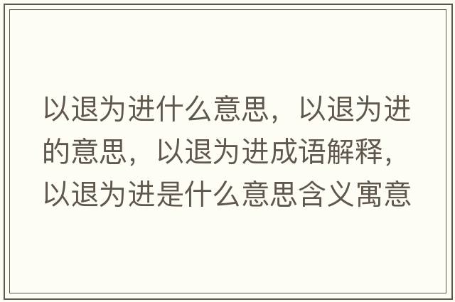 以退為進(jìn)什么意思，以退為進(jìn)的意思，以退為進(jìn)成語(yǔ)解釋?zhuān)酝藶檫M(jìn)是什么意思含義寓意