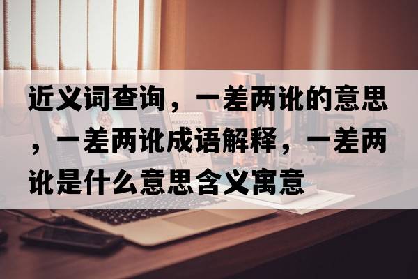 近義詞查詢(xún)，一差兩訛的意思，一差兩訛成語(yǔ)解釋?zhuān)徊顑捎炇鞘裁匆馑己x寓意
