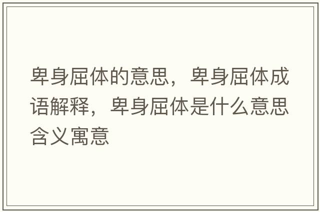 卑身屈體的意思，卑身屈體成語(yǔ)解釋?zhuān)吧砬w是什么意思含義寓意