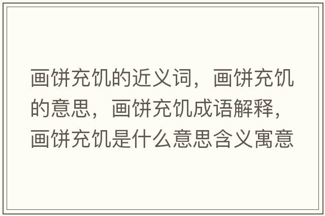 畫(huà)餅充饑的近義詞，畫(huà)餅充饑的意思，畫(huà)餅充饑成語(yǔ)解釋?zhuān)?huà)餅充饑是什么意思含義寓意