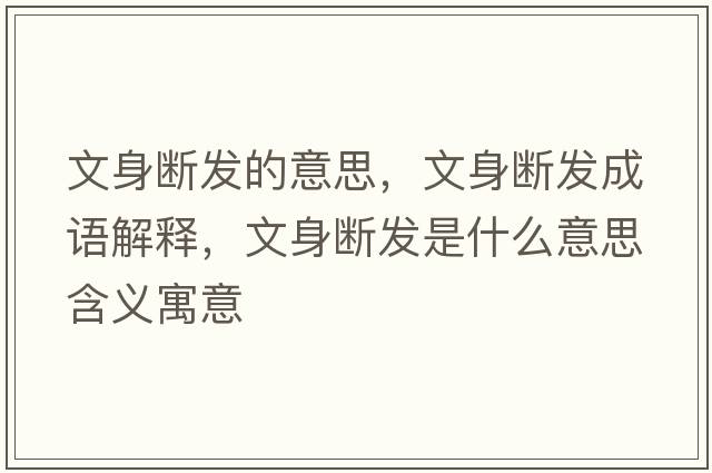 文身斷發(fā)的意思，文身斷發(fā)成語(yǔ)解釋?zhuān)纳頂喟l(fā)是什么意思含義寓意