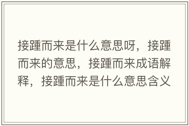 接踵而來(lái)是什么意思呀，接踵而來(lái)的意思，接踵而來(lái)成語(yǔ)解釋?zhuān)吁喽鴣?lái)是什么意思含義寓意