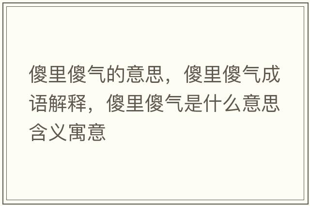 傻里傻氣的意思，傻里傻氣成語(yǔ)解釋?zhuān)道锷禋馐鞘裁匆馑己x寓意