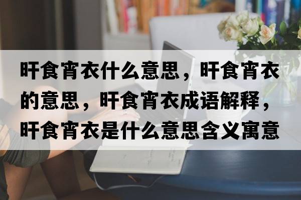 旰食宵衣什么意思，旰食宵衣的意思，旰食宵衣成語(yǔ)解釋?zhuān)菏诚率鞘裁匆馑己x寓意