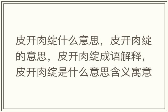 皮開(kāi)肉綻什么意思，皮開(kāi)肉綻的意思，皮開(kāi)肉綻成語(yǔ)解釋?zhuān)ら_(kāi)肉綻是什么意思含義寓意