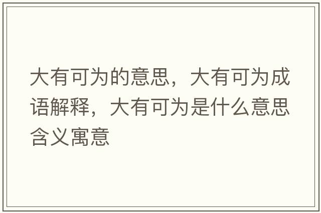 大有可為的意思，大有可為成語(yǔ)解釋?zhuān)笥锌蔀槭鞘裁匆馑己x寓意
