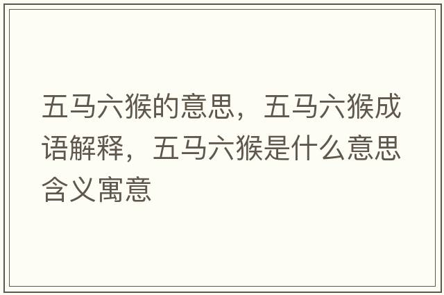 五馬六猴的意思，五馬六猴成語(yǔ)解釋?zhuān)羼R六猴是什么意思含義寓意