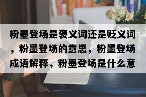 粉墨登場(chǎng)是褒義詞還是貶義詞，粉墨登場(chǎng)的意思，粉墨登場(chǎng)成語(yǔ)解釋?zhuān)勰菆?chǎng)是什么意思含義寓意