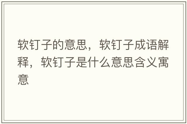 軟釘子的意思，軟釘子成語(yǔ)解釋?zhuān)涐斪邮鞘裁匆馑己x寓意
