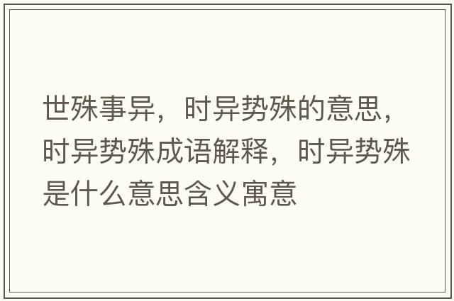 世殊事異，時(shí)異勢殊的意思，時(shí)異勢殊成語(yǔ)解釋?zhuān)瑫r(shí)異勢殊是什么意思含義寓意
