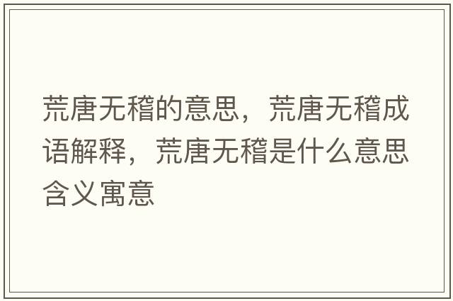 荒唐無(wú)稽的意思，荒唐無(wú)稽成語(yǔ)解釋?zhuān)奶茻o(wú)稽是什么意思含義寓意