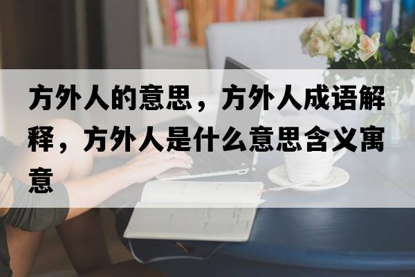 方外人的意思，方外人成語(yǔ)解釋?zhuān)酵馊耸鞘裁匆馑己x寓意