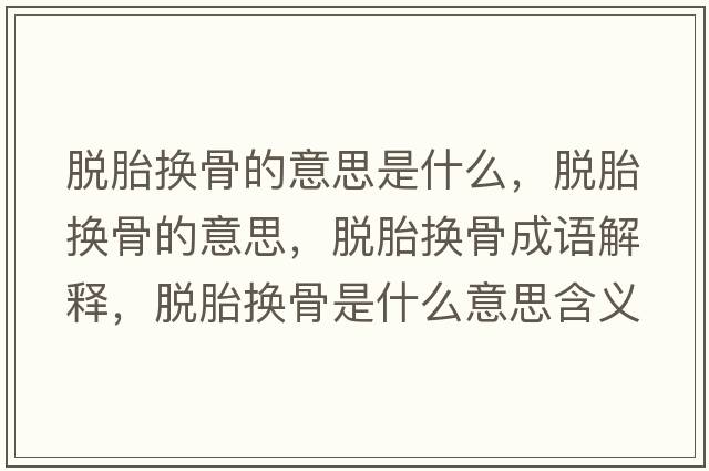 脫胎換骨的意思是什么，脫胎換骨的意思，脫胎換骨成語(yǔ)解釋?zhuān)撎Q骨是什么意思含義寓意