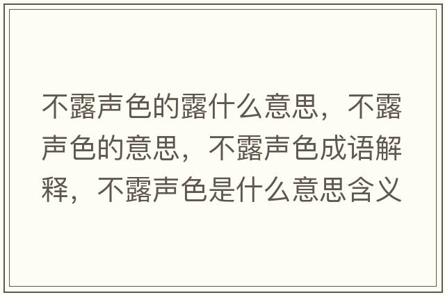 不露聲色的露什么意思，不露聲色的意思，不露聲色成語(yǔ)解釋?zhuān)宦堵暽鞘裁匆馑己x寓意