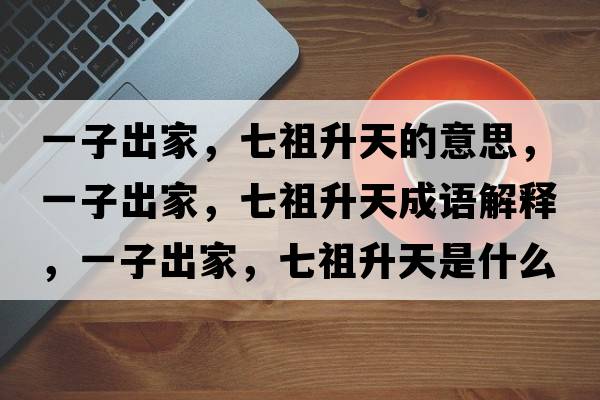 一子出家，七祖升天的意思，一子出家，七祖升天成語(yǔ)解釋?zhuān)蛔映黾?，七祖升天是什么意思含義寓意