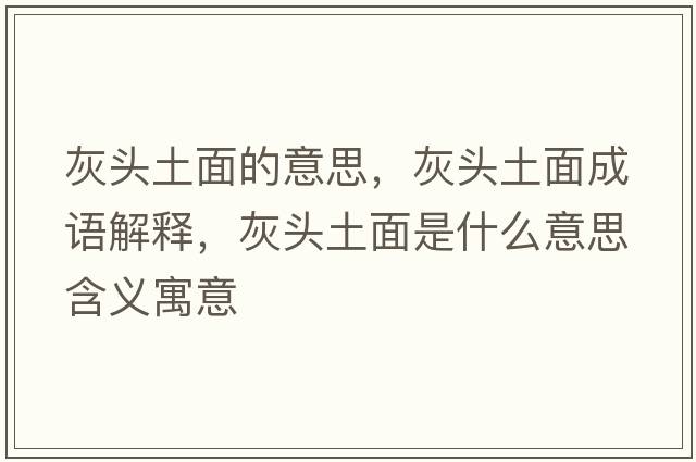 灰頭土面的意思，灰頭土面成語(yǔ)解釋?zhuān)翌^土面是什么意思含義寓意